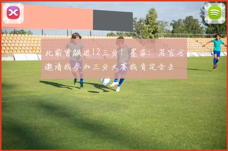 此前曾飙进12三分！墨菲：若官方邀请我参加三分大赛我肯定会去