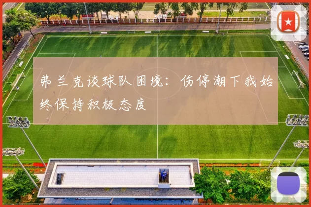 弗兰克谈球队困境：伤停潮下我始终保持积极态度