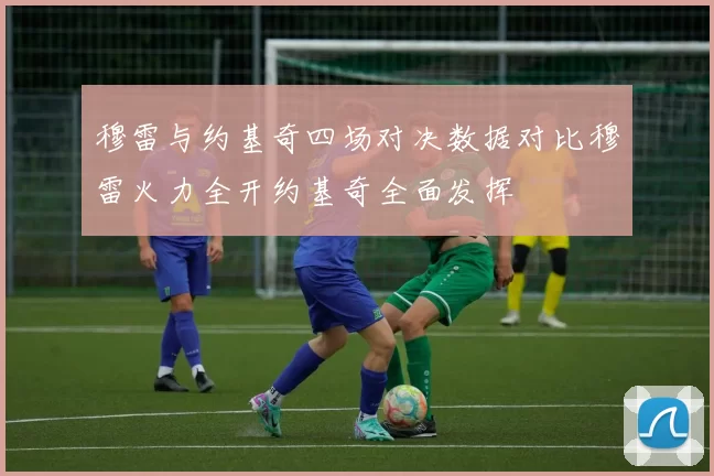 穆雷与约基奇四场对决数据对比穆雷火力全开约基奇全面发挥