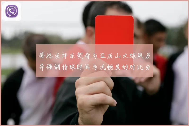 蒂格点评东契奇与亚历山大球风差异强调持球时间与流畅度的对比分析
