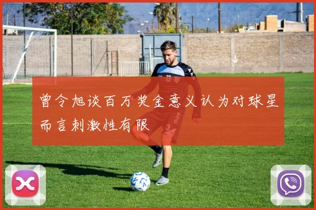 曾令旭谈百万奖金意义认为对球星而言刺激性有限