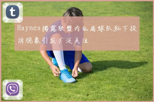 Haynes揭露联盟内乱局球队私下投诉现象引发广泛关注