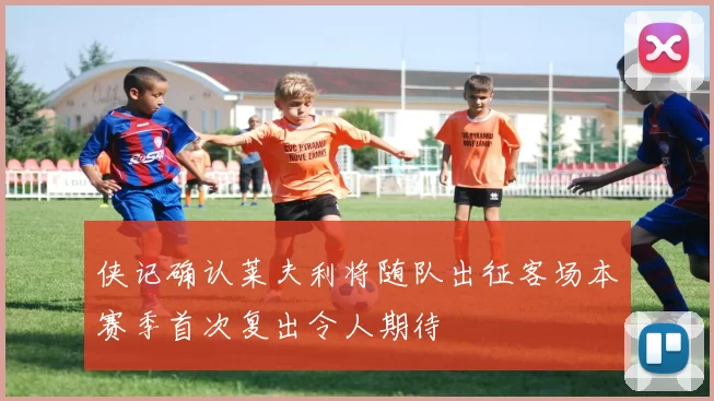 侠记确认莱夫利将随队出征客场本赛季首次复出令人期待