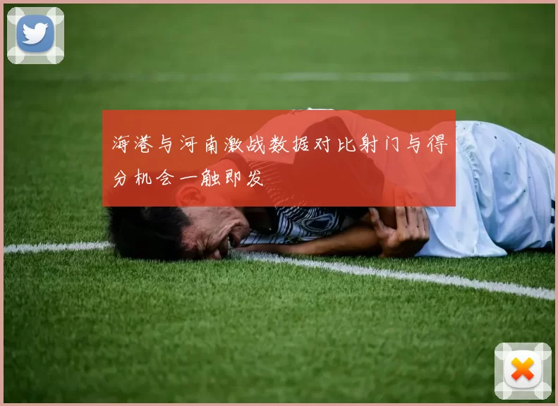 海港与河南激战数据对比射门与得分机会一触即发
