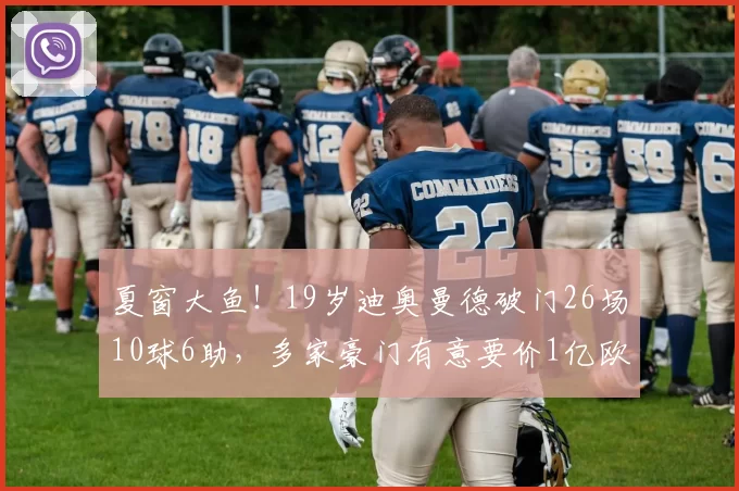 夏窗大鱼！19岁迪奥曼德破门26场10球6助，多家豪门有意要价1亿欧