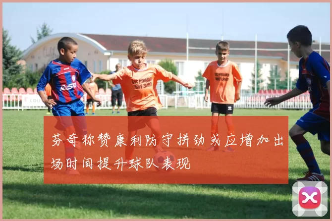 芬奇称赞康利防守拼劲或应增加出场时间提升球队表现