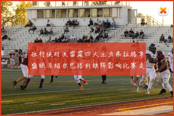 独行侠对决雷霆四大主力弗拉格华盛顿马绍尔巴格利缺阵影响比赛走势