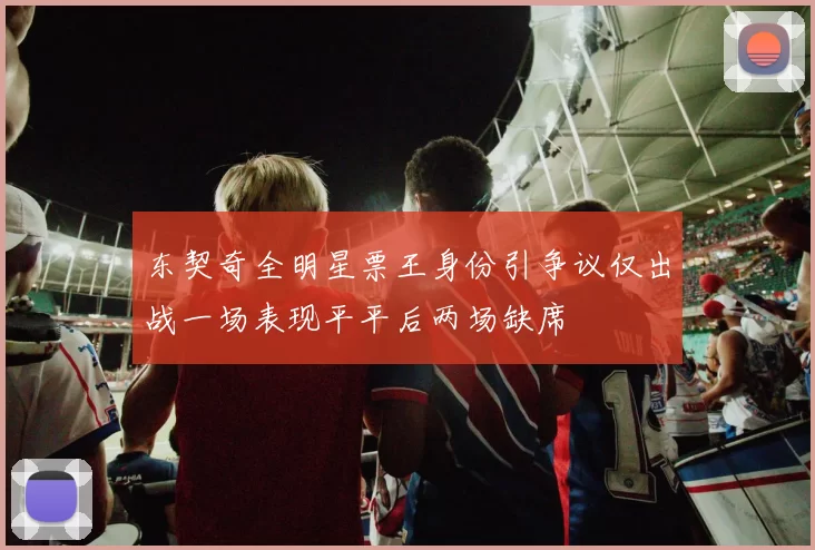 东契奇全明星票王身份引争议仅出战一场表现平平后两场缺席