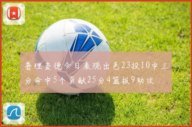 普理查德今日表现出色23投10中三分命中5个贡献25分4篮板9助攻