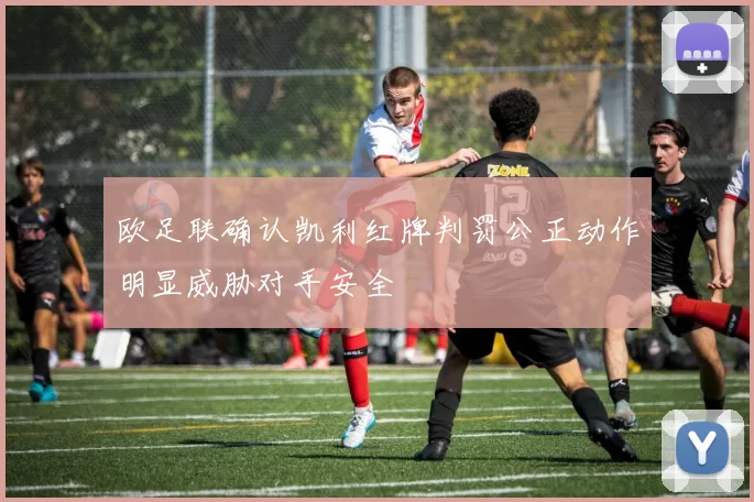欧足联确认凯利红牌判罚公正动作明显威胁对手安全