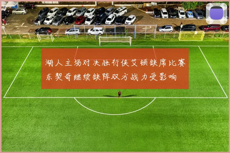 湖人主场对决独行侠艾顿缺席比赛东契奇继续缺阵双方战力受影响