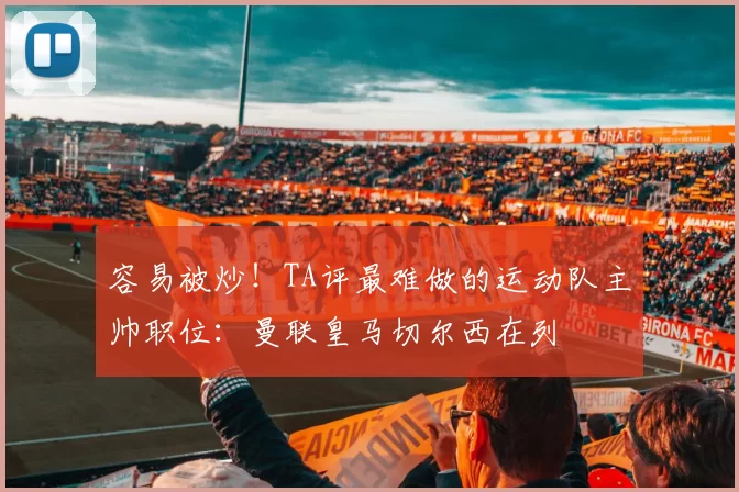 容易被炒！TA评最难做的运动队主帅职位：曼联皇马切尔西在列